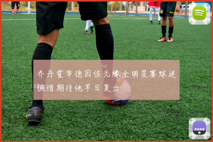 乔丹霍华德因伤无缘全明星赛球迷惋惜期待他早日复出