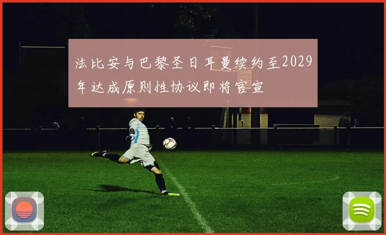 法比安与巴黎圣日耳曼续约至2029年达成原则性协议即将官宣