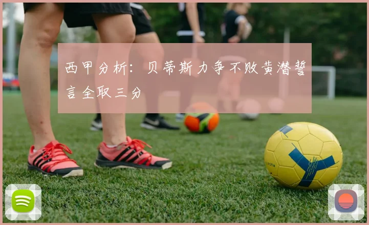 西甲分析：贝蒂斯力争不败黄潜誓言全取三分